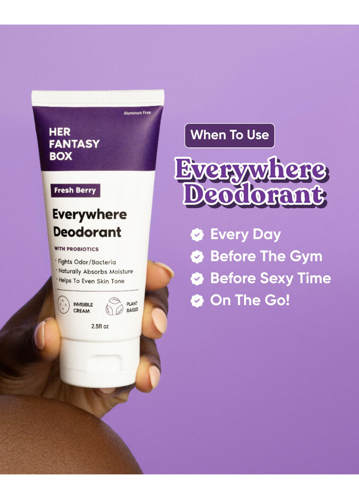 When To Use Everywhere Deodorant. Her Fantasy Box Fresh Berry Everywhere Deodorant With Probiotics – Fights Odor/Bacteria, Naturally Absorbs Moisture, Helps To Even Skin Tone. Invisible Cream, Plant Based, 2.5fl oz. Checkmarks: Every Day, Before The Gym, Before Sexy Time, On The Go!