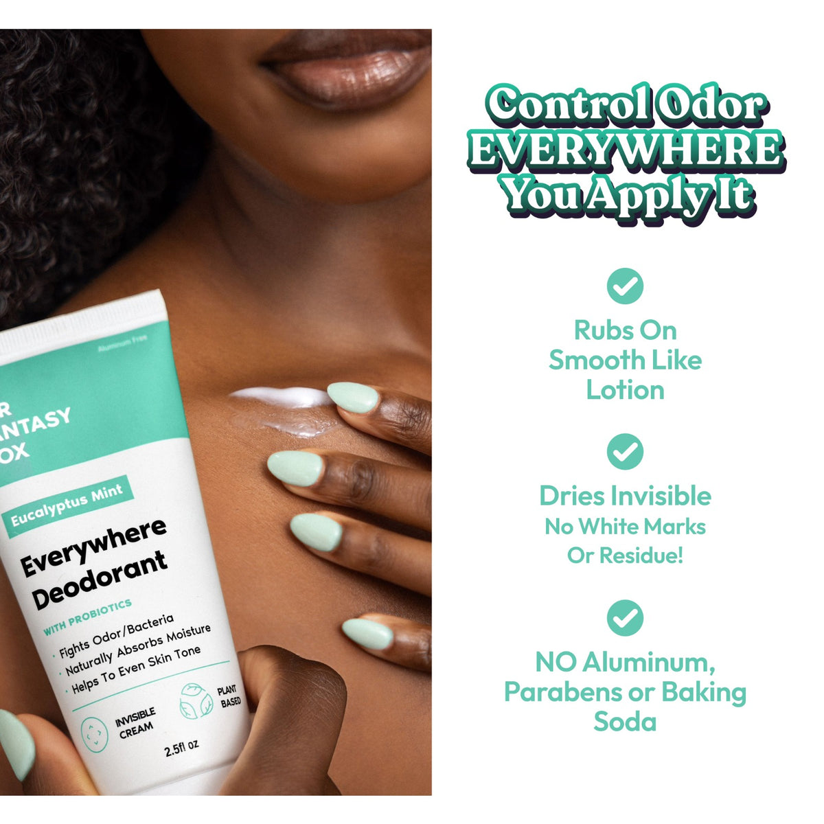 Control Odor EVERYWHERE You Apply It. Her Fantasy Box Eucalyptus Mint Everywhere Deodorant With Probiotics – Fights Odor/Bacteria, Naturally Absorbs Moisture, Helps To Even Skin Tone. Invisible Cream, Plant Based, 2.5fl oz. Checkmarks: Rubs On Smooth Like Lotion. Dries Invisible No White Marks Or Residue! NO Aluminum, Parabens or Baking Soda. Woman applying cream to underarm.