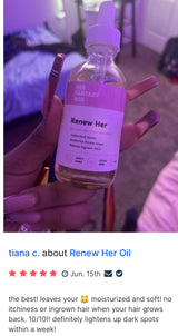 Customer holds Her Fantasy Box Renew Her oil bottle. Label: Fades Dark Marks, Moisturize Private Areas, Reduces Ingrown Hairs, Apply Daily, Citrus Herb. Review by tiana c., 5 stars, Jun. 15th: "the best! leaves you moisturized and soft! no itchiness or ingrown hair when hair grows back. 10/10!! definitely lightens dark spots within a week!"