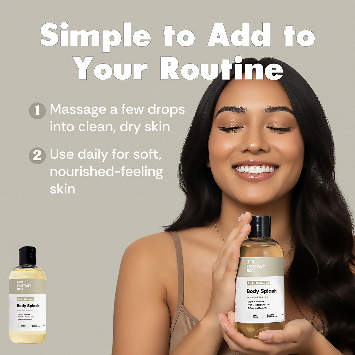 Simple to Add to Your Routine: Her Fantasy Box Santal Driftwood Body Splash; massage drops into clean dry skin, use daily for soft nourished skin