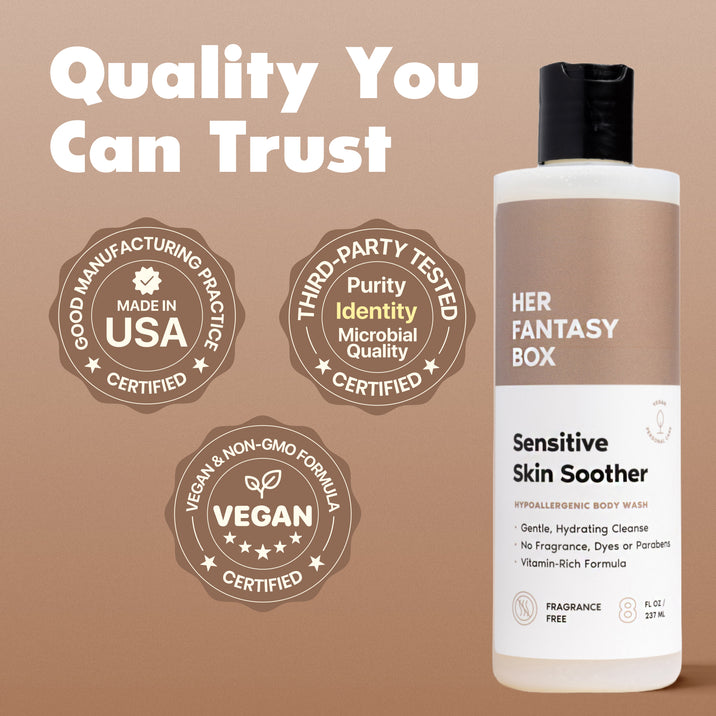 Her Fantasy Box Sensitive Skin Soother – Quality You Can Trust. Three certified badges: Good Manufacturing Practice Made in USA Certified. Third-Party Tested – Purity, Identity, Microbial Quality Certified. Vegan & Non-GMO Formula Vegan Certified. Bottle: Hypoallergenic Body Wash. Gentle Hydrating Cleanse, No Fragrance Dyes or Parabens, Vitamin-Rich Formula. Fragrance Free. 8 FL OZ / 237 ML.