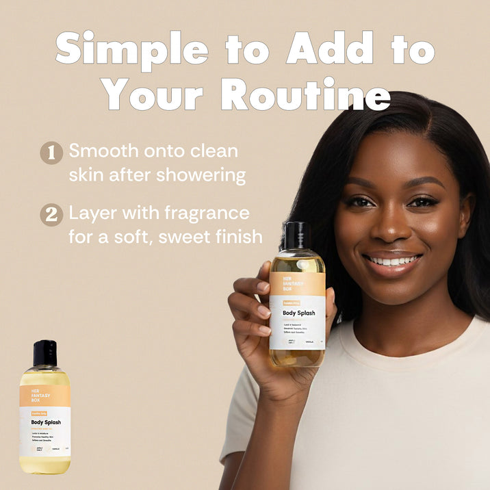 Simple to Add to Your Routine: Her Fantasy Box Vanilla Drip Body Splash; smooth onto clean skin after showering, layer with fragrance for soft sweet finish