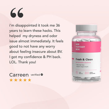 Her Fantasy Box Fresh & Clean. 5-star verified review by Carreen: "i'm disappointed it took me 36 years to learn these hacks. This helped my dryness and odor issue almost immediately. It feels good to not have any worry about feeling insecure about BV. I got my confidence & PH back. LOL. Thank you!"